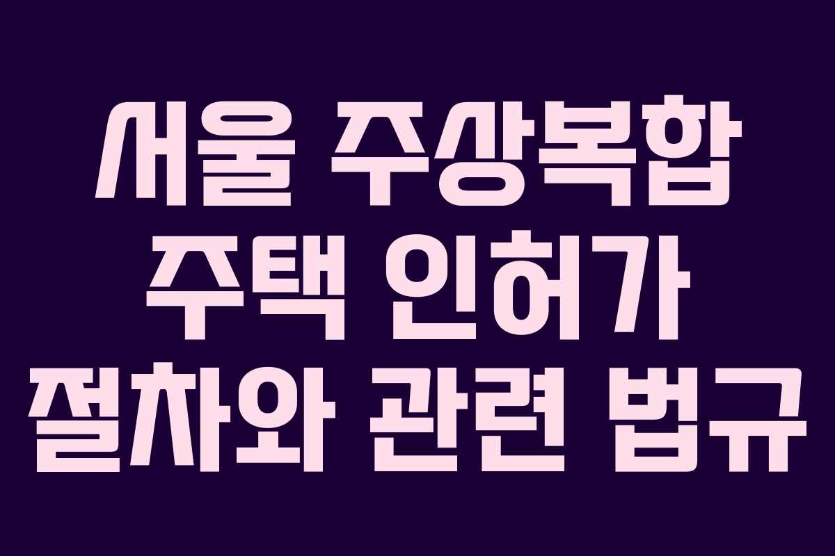 서울 주상복합 주택 인허가 절차와 관련 법규