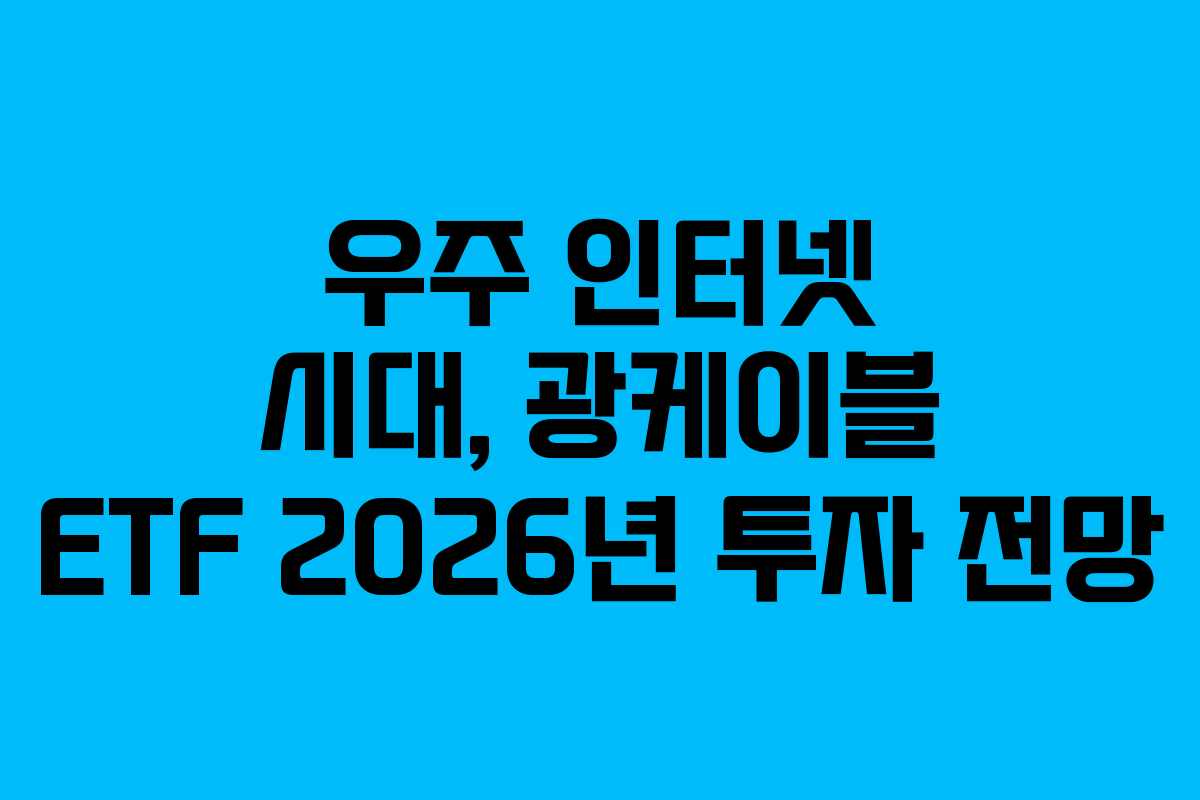 우주 인터넷 시대, 광케이블 ETF 2026년 투자 전망