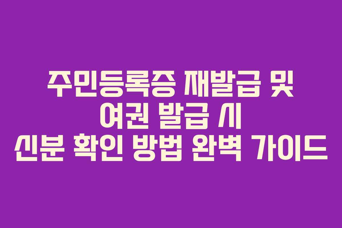 주민등록증 재발급 및 여권 발급 시 신분 확인 방법 완벽 가이드