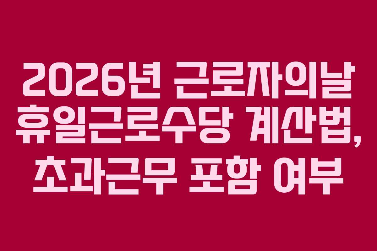 2026년-근로자의날-휴일근로수당-계산법,-초과근무-포함-여부
