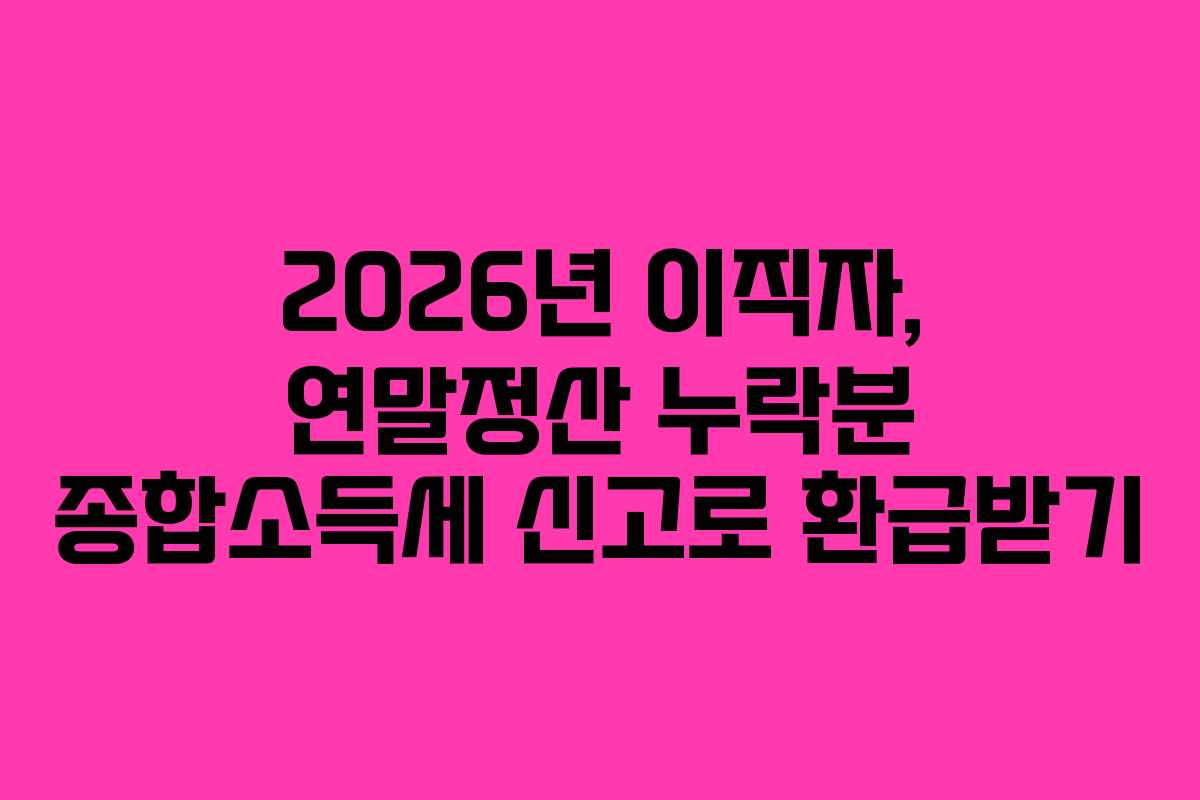 2026년-이직자,-연말정산-누락분-종합소득세-신고로-환급받기
