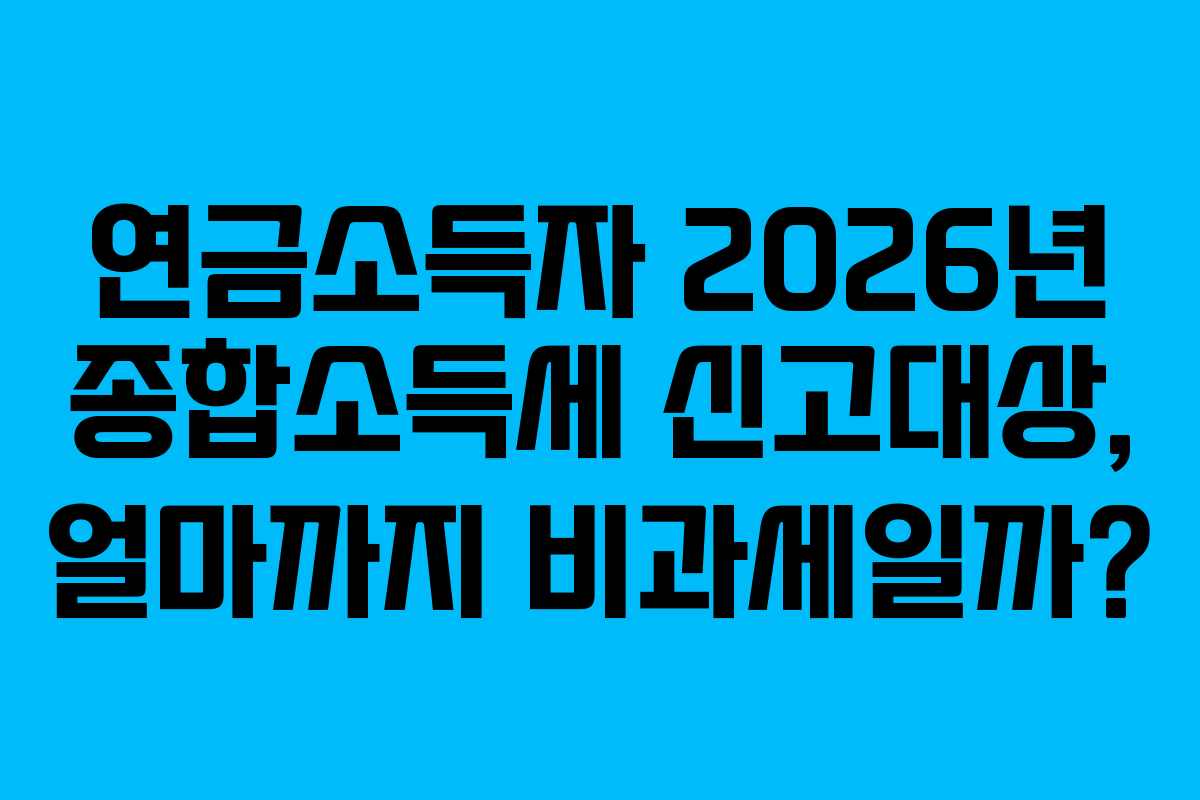 연금소득자-2026년-종합소득세-신고대상,-얼마까지-비과세일까