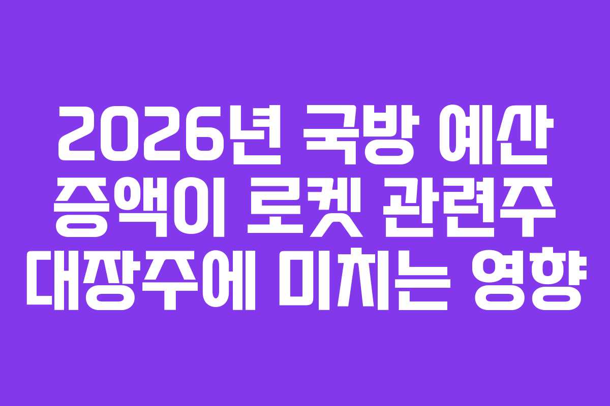 2026년-국방-예산-증액이-로켓-관련주-대장주에-미치는-영향