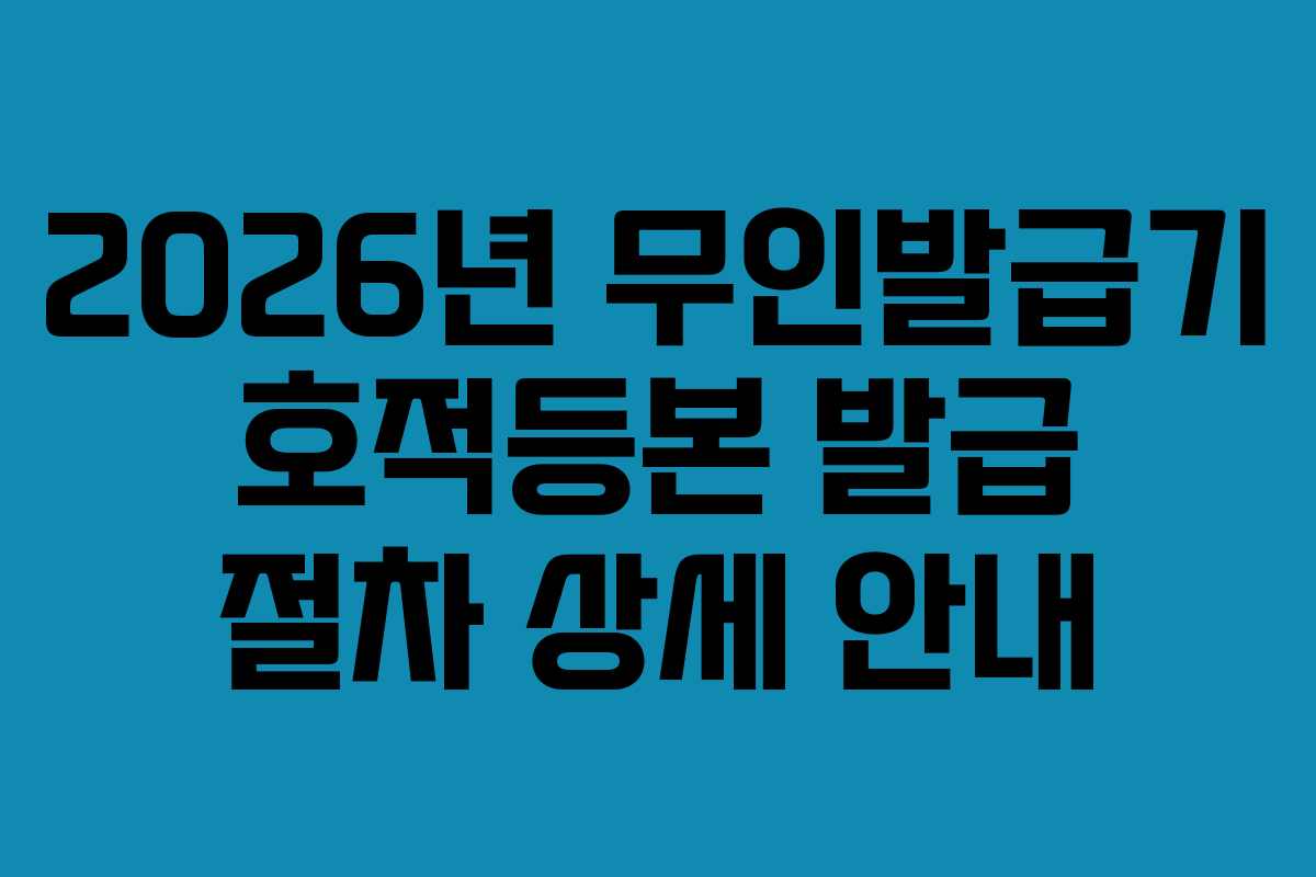 2026년-무인발급기-호적등본-발급-절차-상세-안내