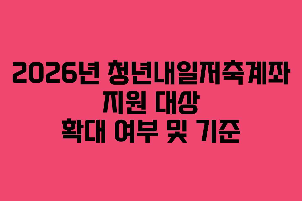 2026년-청년내일저축계좌-지원-대상-확대-여부-및-기준