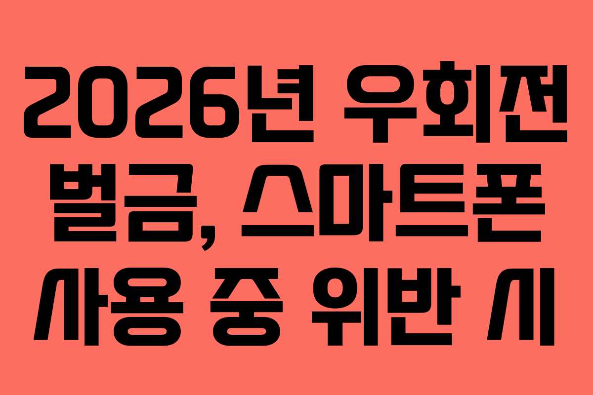 2026년-우회전-벌금,-스마트폰-사용-중-위반-시