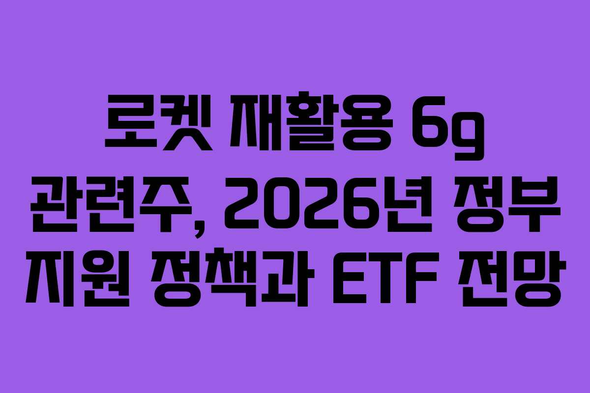 로켓-재활용-6g-관련주,-2026년-정부-지원-정책과-ETF-전망