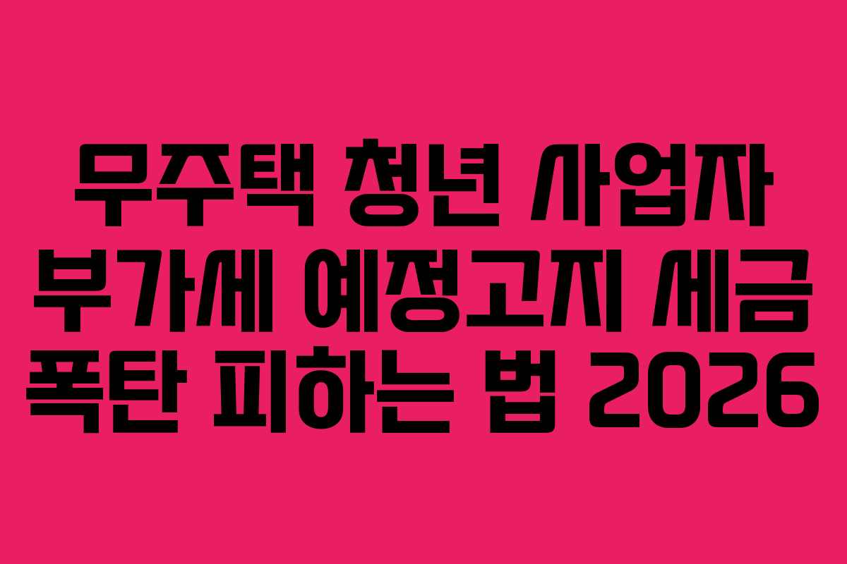 무주택-청년-사업자-부가세-예정고지-세금-폭탄-피하는-법-2026