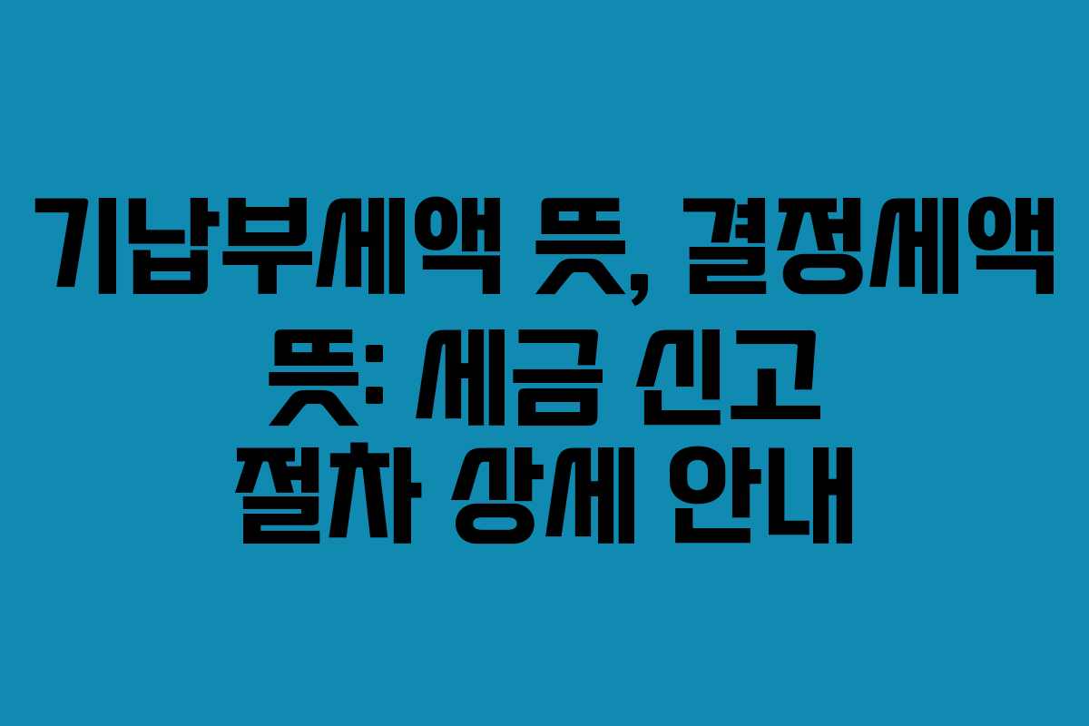 기납부세액-뜻,-결정세액-뜻-세금-신고-절차-상세-안내