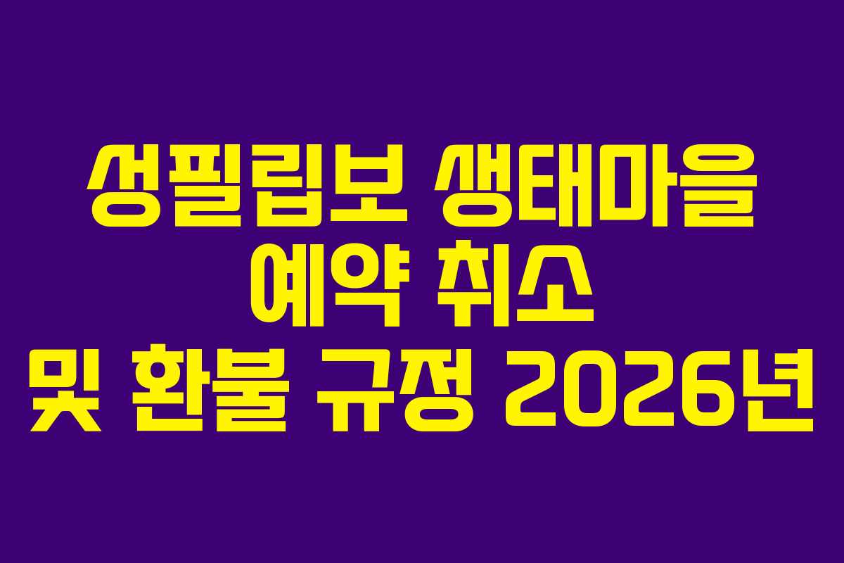 성필립보-생태마을-예약-취소-및-환불-규정-2026년