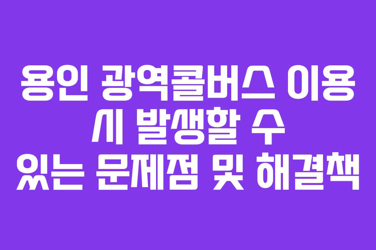 용인-광역콜버스-이용-시-발생할-수-있는-문제점-및-해결책