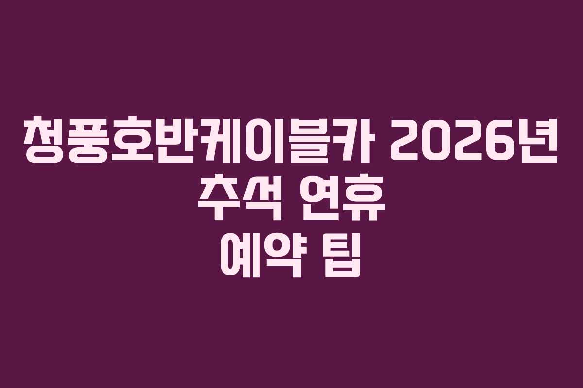 청풍호반케이블카-2026년-추석-연휴-예약-팁