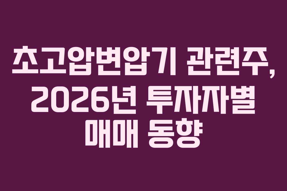 초고압변압기-관련주,-2026년-투자자별-매매-동향