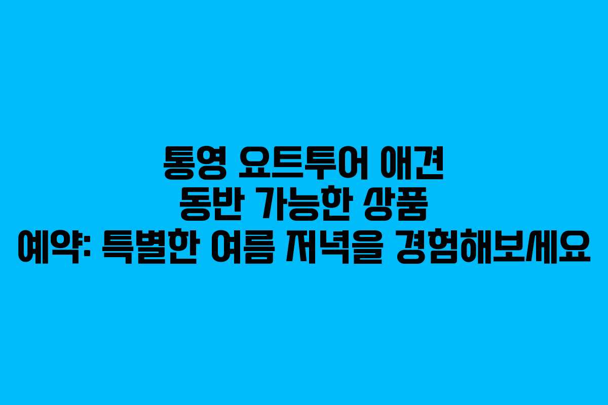 통영-요트투어-애견-동반-가능한-상품-예약-특별한-여름-저녁을-경험해보세요