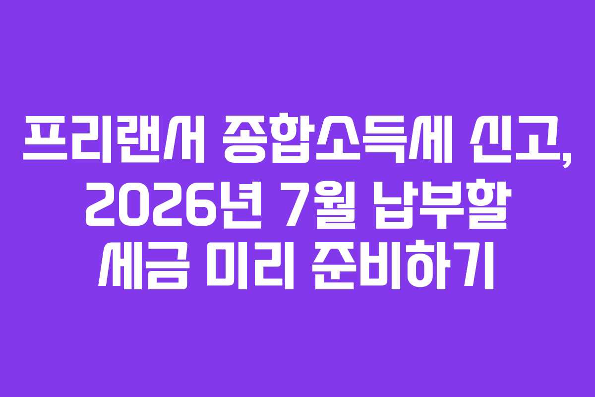 프리랜서-종합소득세-신고,-2026년-7월-납부할-세금-미리-준비하기
