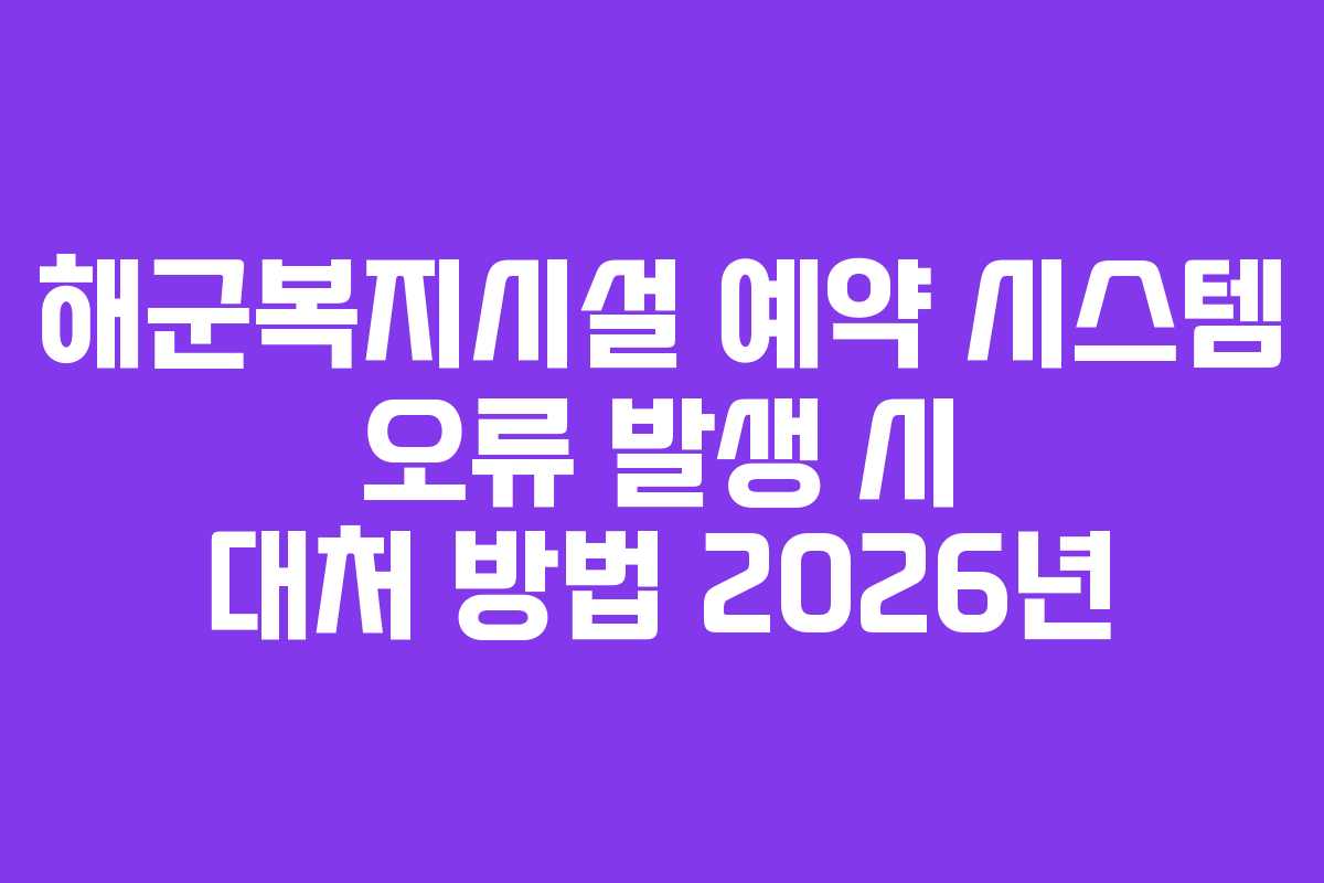 해군복지시설-예약-시스템-오류-발생-시-대처-방법-2026년