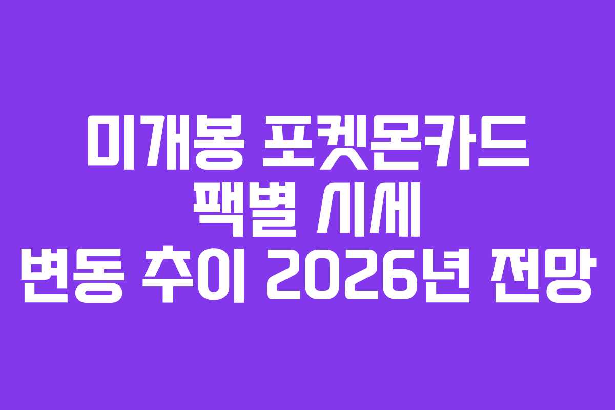 미개봉-포켓몬카드-팩별-시세-변동-추이-2026년-전망