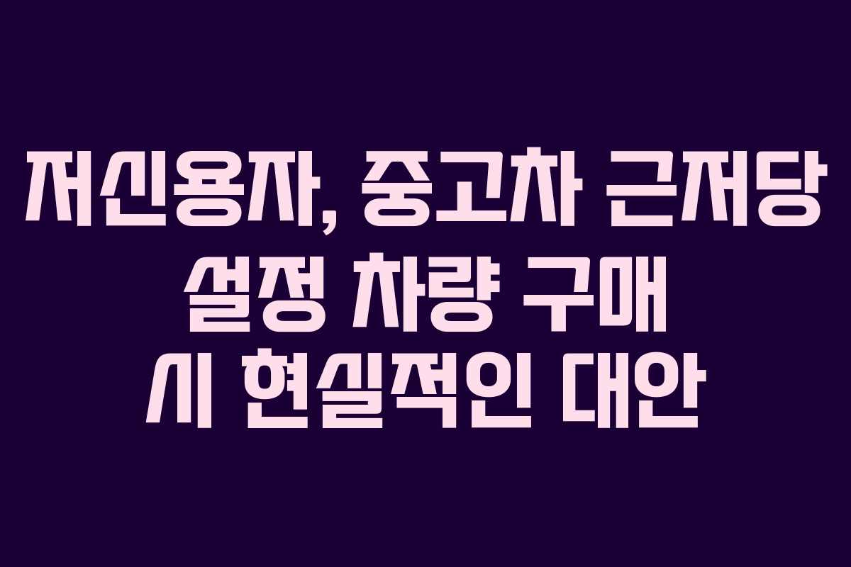 저신용자,-중고차-근저당-설정-차량-구매-시-현실적인-대안