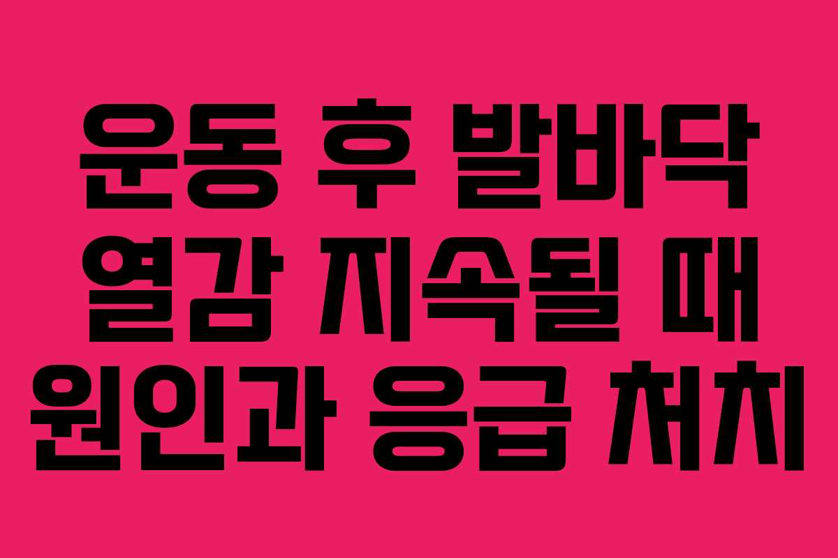 운동-후-발바닥-열감-지속될-때-원인과-응급-처치