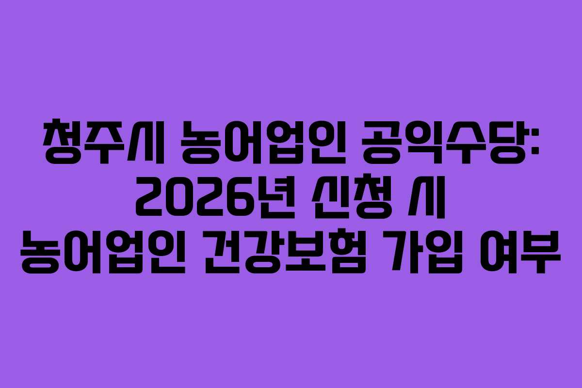 청주시-농어업인-공익수당-2026년-신청-시-농어업인-건강보험-가입-여부