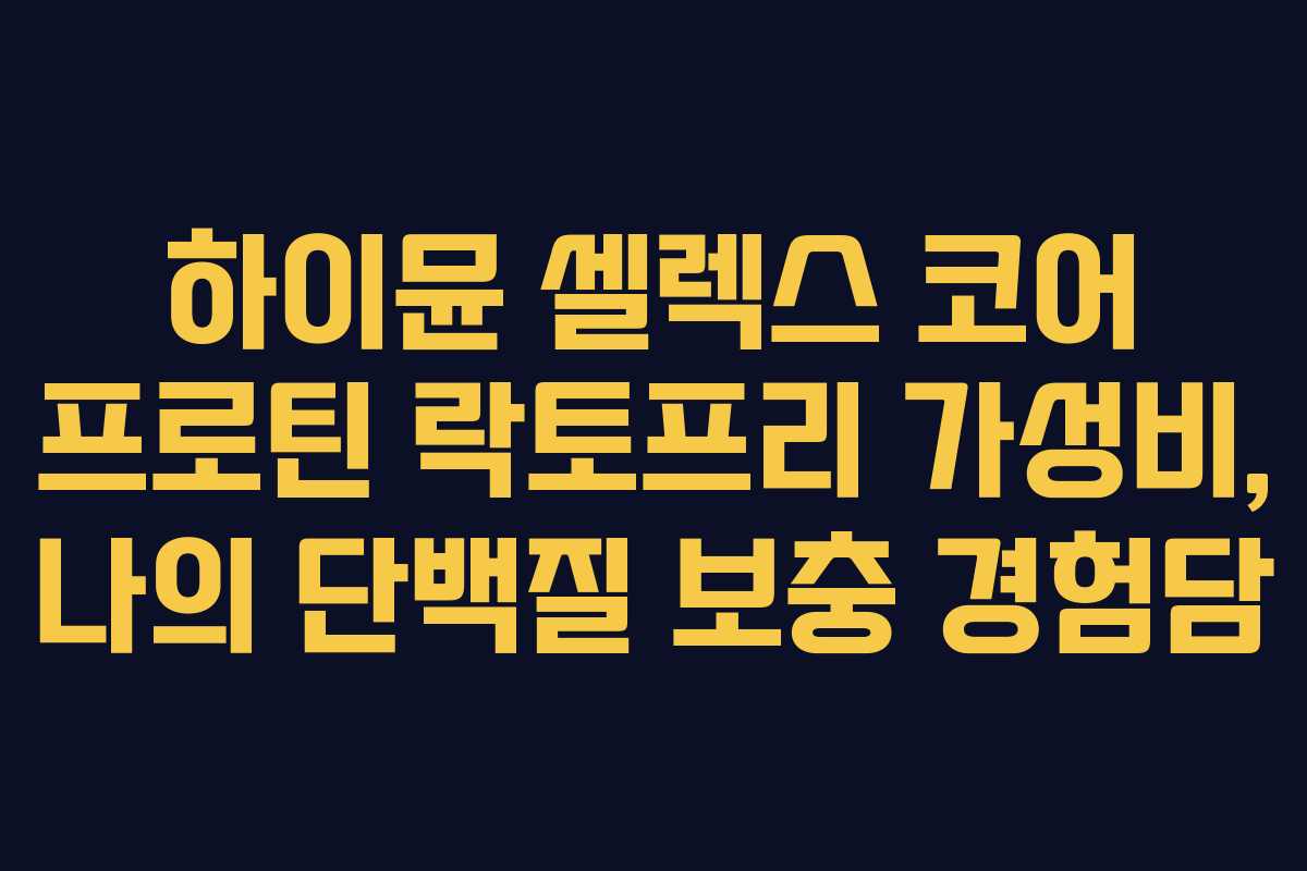 하이뮨-셀렉스-코어-프로틴-락토프리-가성비,-나의-단백질-보충-경험담