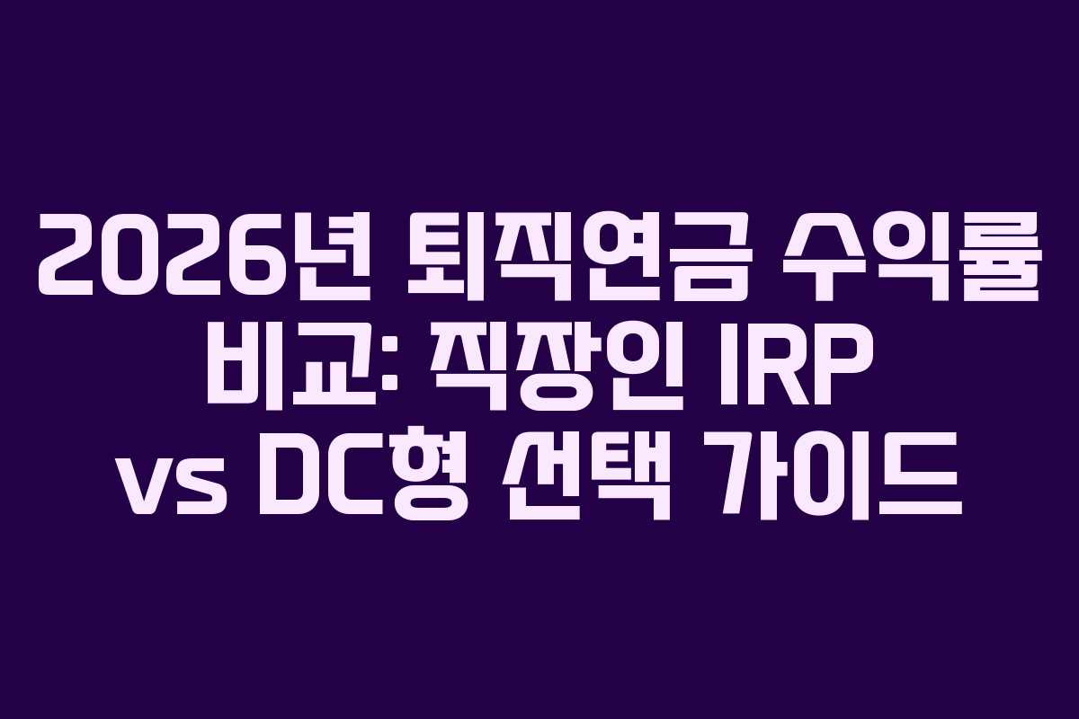 2026년-퇴직연금-수익률-비교-직장인-IRP-vs-DC형-선택-가이드