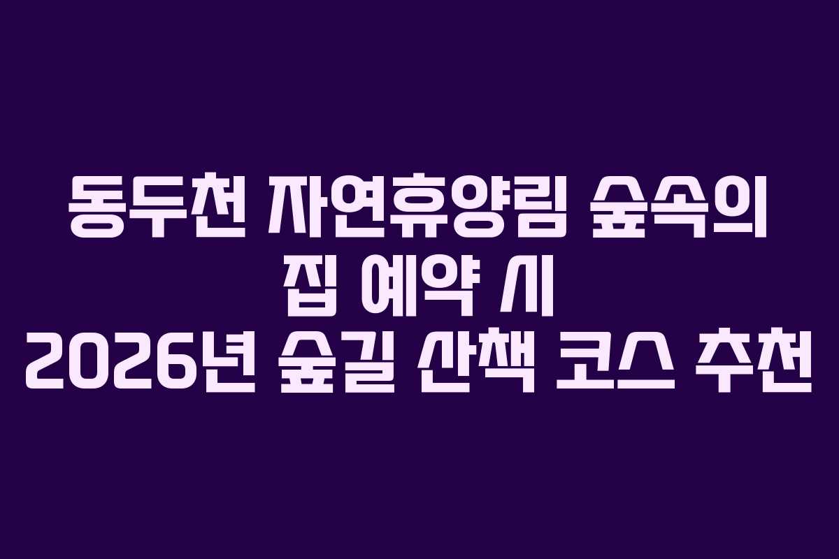 동두천-자연휴양림-숲속의-집-예약-시-2026년-숲길-산책-코스-추천