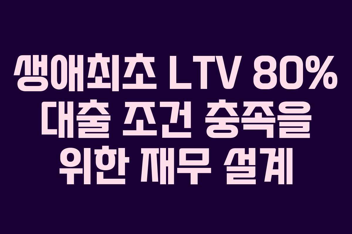 생애최초-LTV-80%-대출-조건-충족을-위한-재무-설계