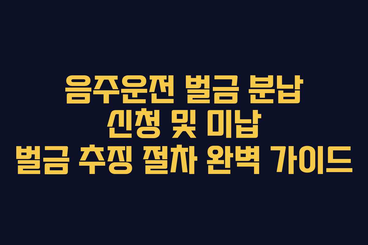 음주운전-벌금-분납-신청-및-미납-벌금-추징-절차-완벽-가이드