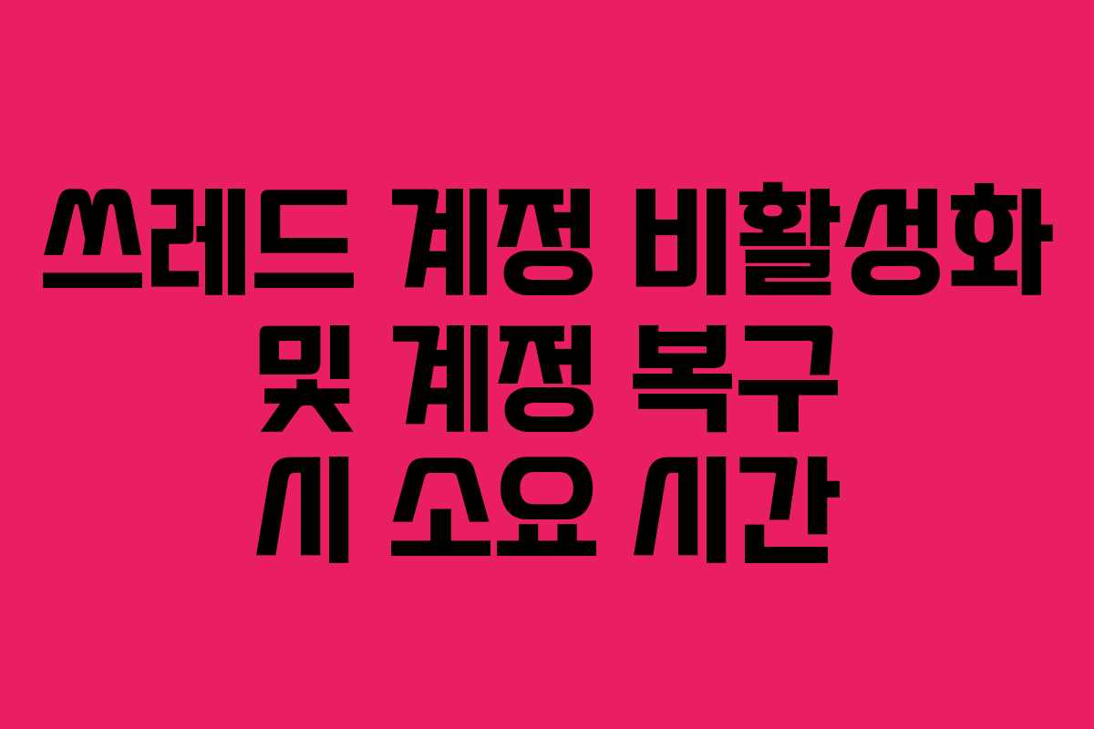쓰레드-계정-비활성화-및-계정-복구-시-소요-시간
