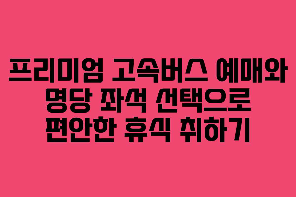 프리미엄-고속버스-예매와-명당-좌석-선택으로-편안한-휴식-취하기