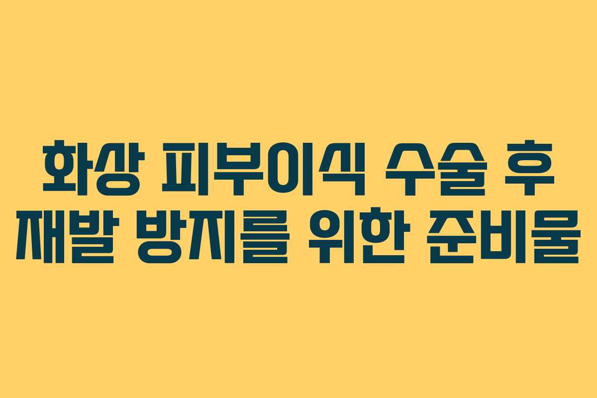 화상-피부이식-수술-후-재발-방지를-위한-준비물