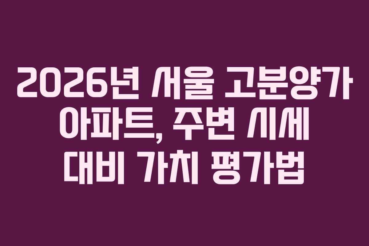 2026년-서울-고분양가-아파트,-주변-시세-대비-가치-평가법