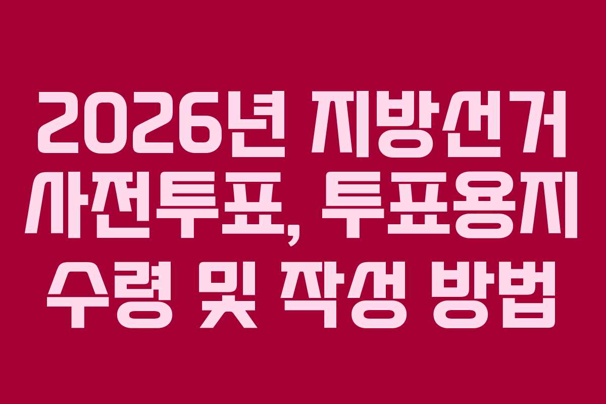 2026년-지방선거-사전투표,-투표용지-수령-및-작성-방법