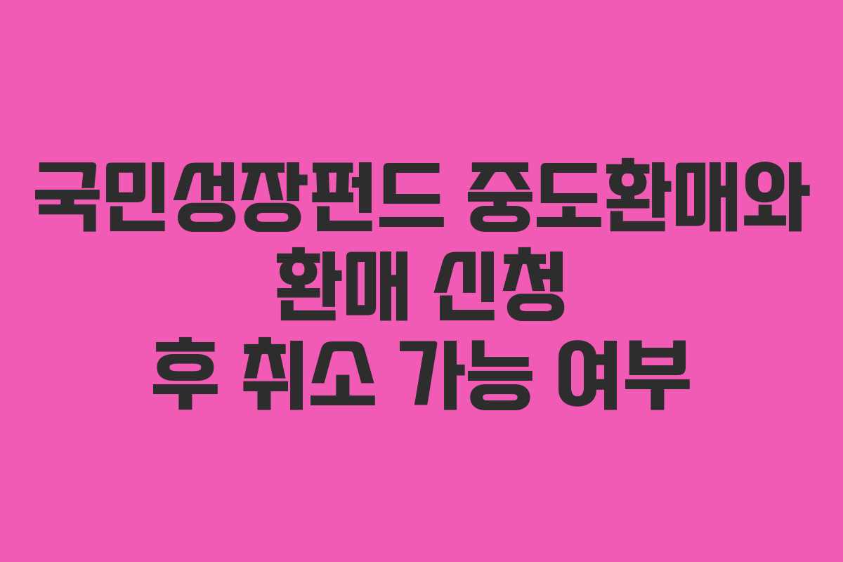 국민성장펀드-중도환매와-환매-신청-후-취소-가능-여부