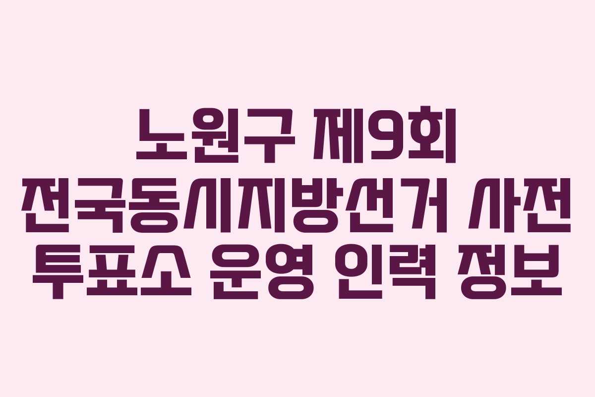 노원구-제9회-전국동시지방선거-사전-투표소-운영-인력-정보