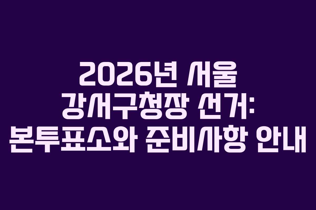 2026년-서울-강서구청장-선거-본투표소와-준비사항-안내