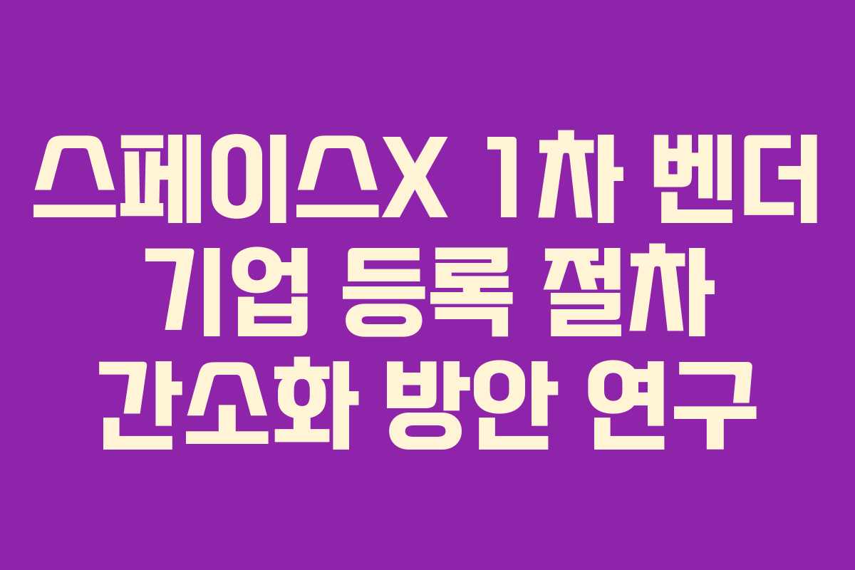 스페이스X-1차-벤더-기업-등록-절차-간소화-방안-연구