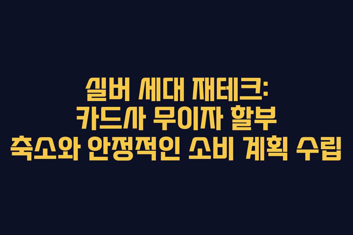 실버-세대-재테크-카드사-무이자-할부-축소와-안정적인-소비-계획-수립