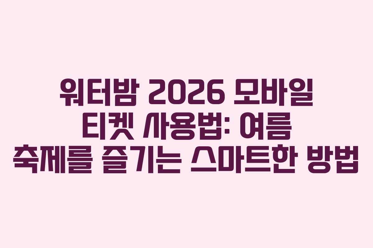 워터밤-2026-모바일-티켓-사용법-여름-축제를-즐기는-스마트한-방법