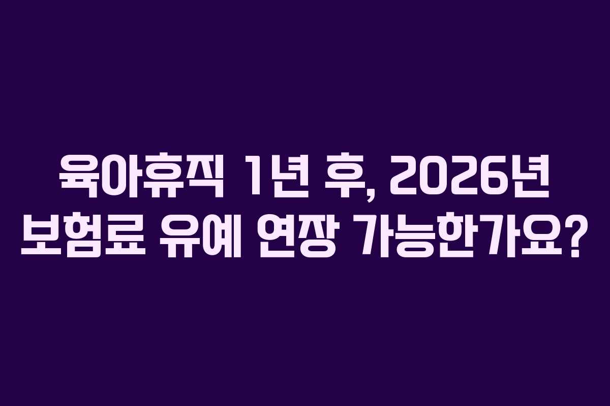 육아휴직-1년-후,-2026년-보험료-유예-연장-가능한가요