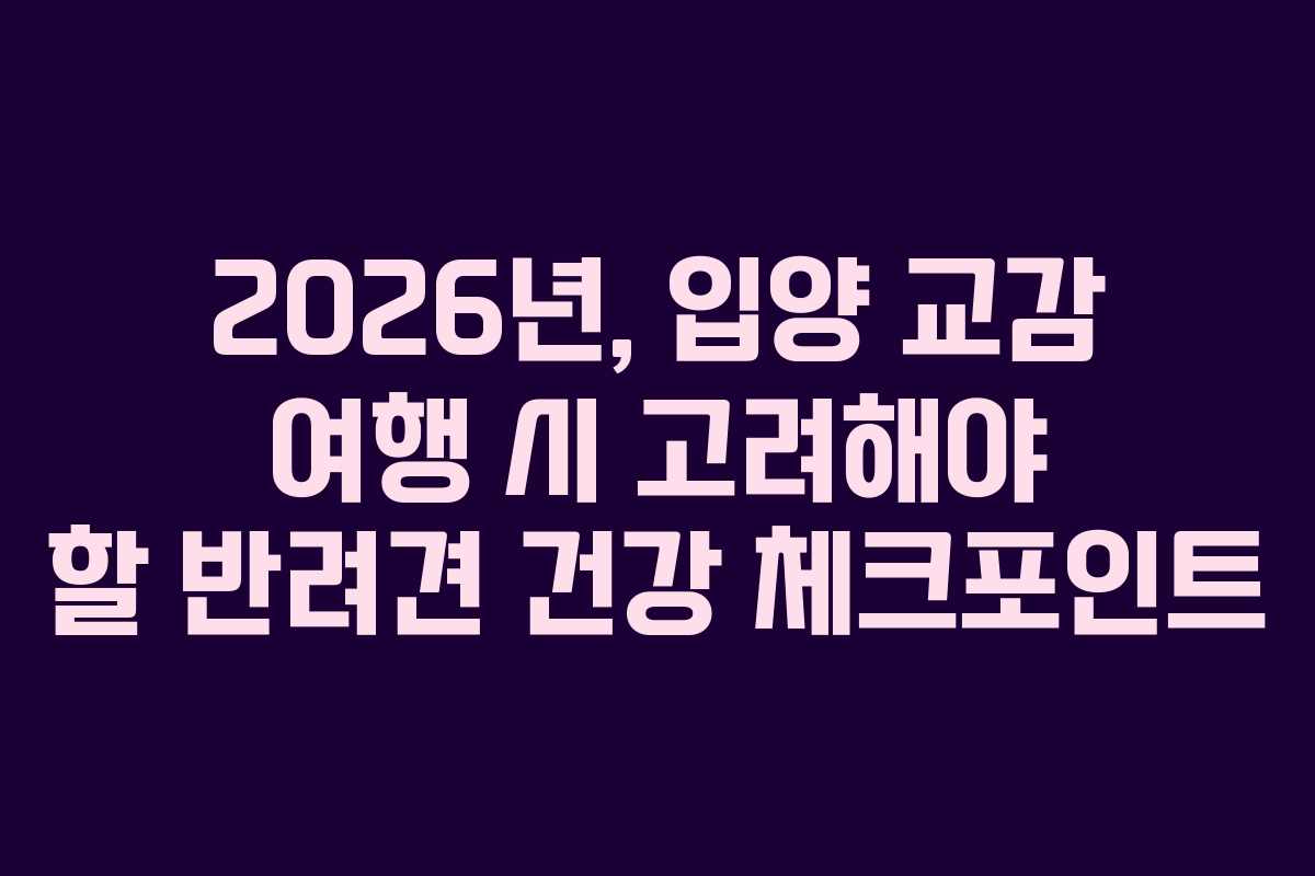 2026년,-입양-교감-여행-시-고려해야-할-반려견-건강-체크포인트