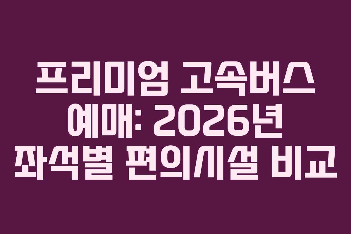 프리미엄-고속버스-예매-2026년-좌석별-편의시설-비교