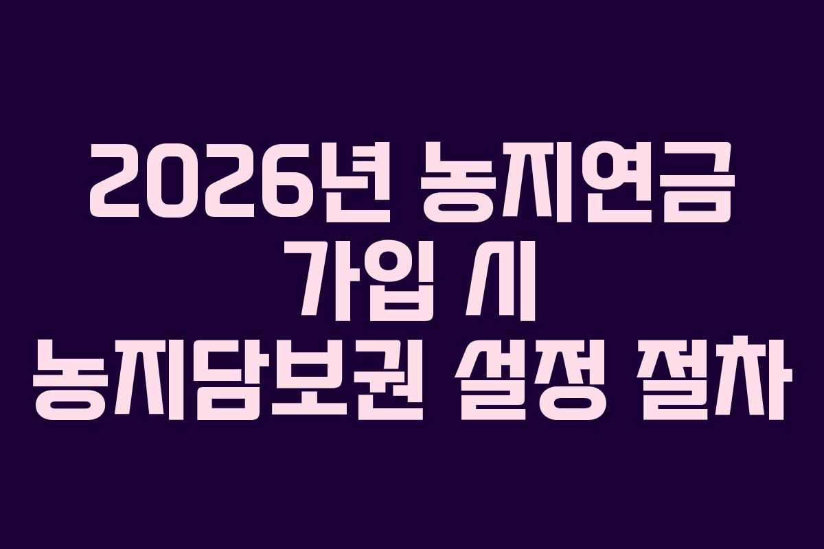 2026년-농지연금-가입-시-농지담보권-설정-절차