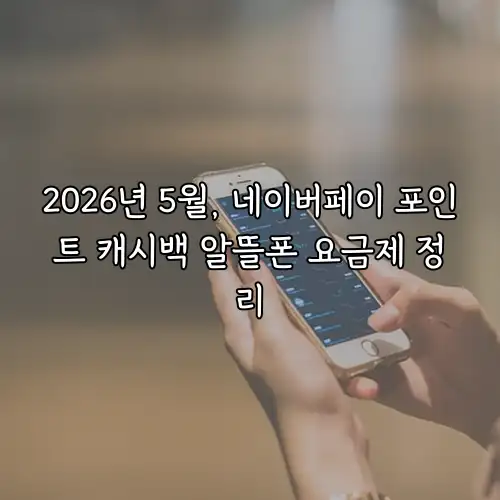 2026년 5월, 네이버페이 포인트 캐시백 알뜰폰 요금제 정리