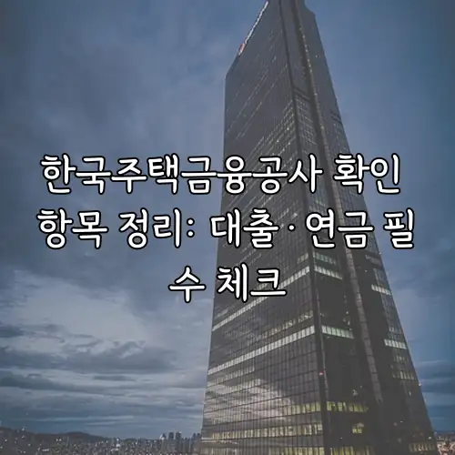 한국주택금융공사 확인 항목 정리: 대출·연금 필수 체크