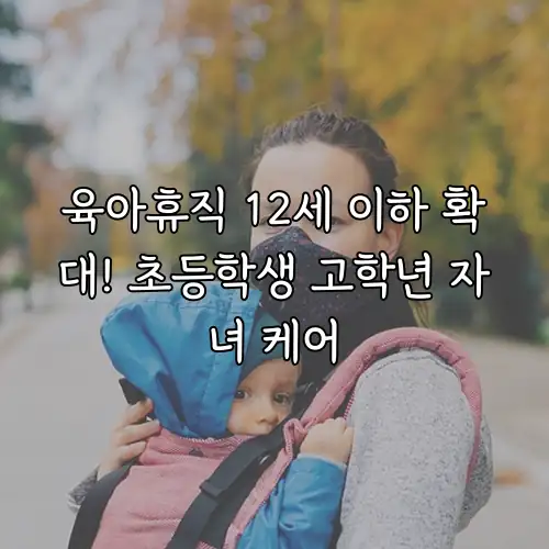 육아휴직 12세 이하 확대! 초등학생 고학년 자녀 케어