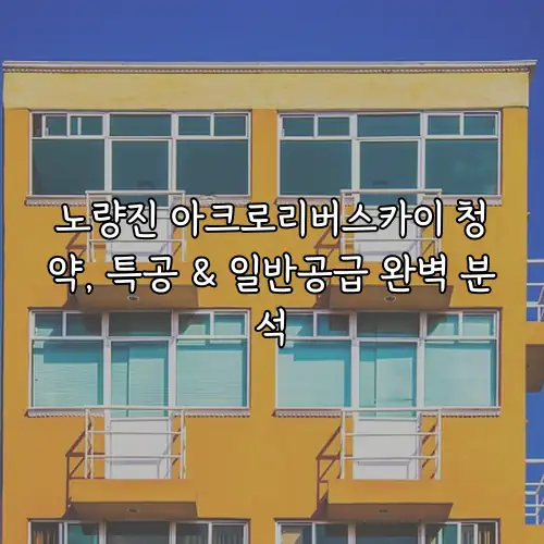 노량진 아크로리버스카이 청약, 특공 & 일반공급 완벽 분석