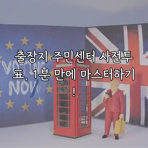 출장지 주민센터 사전투표, 1분 만에 마스터하기!