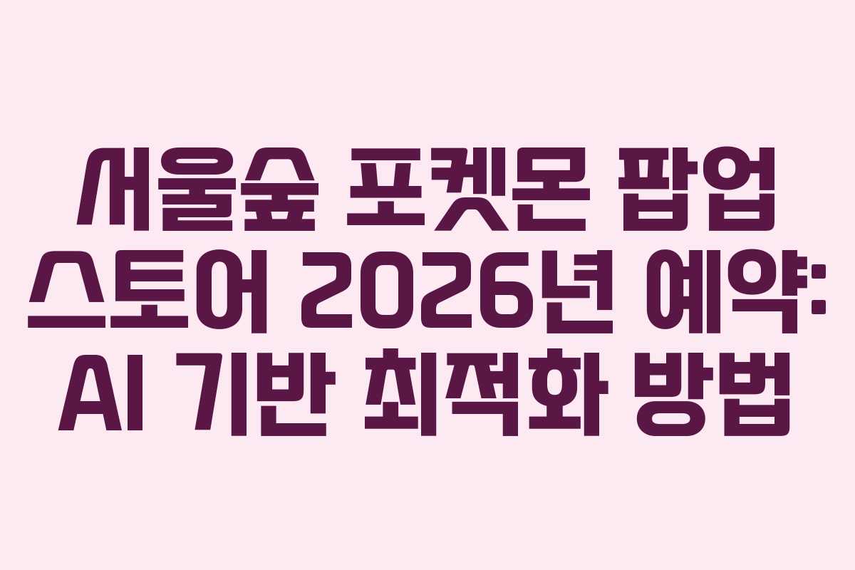 서울숲-포켓몬-팝업-스토어-2026년-예약-AI-기반-최적화-방법